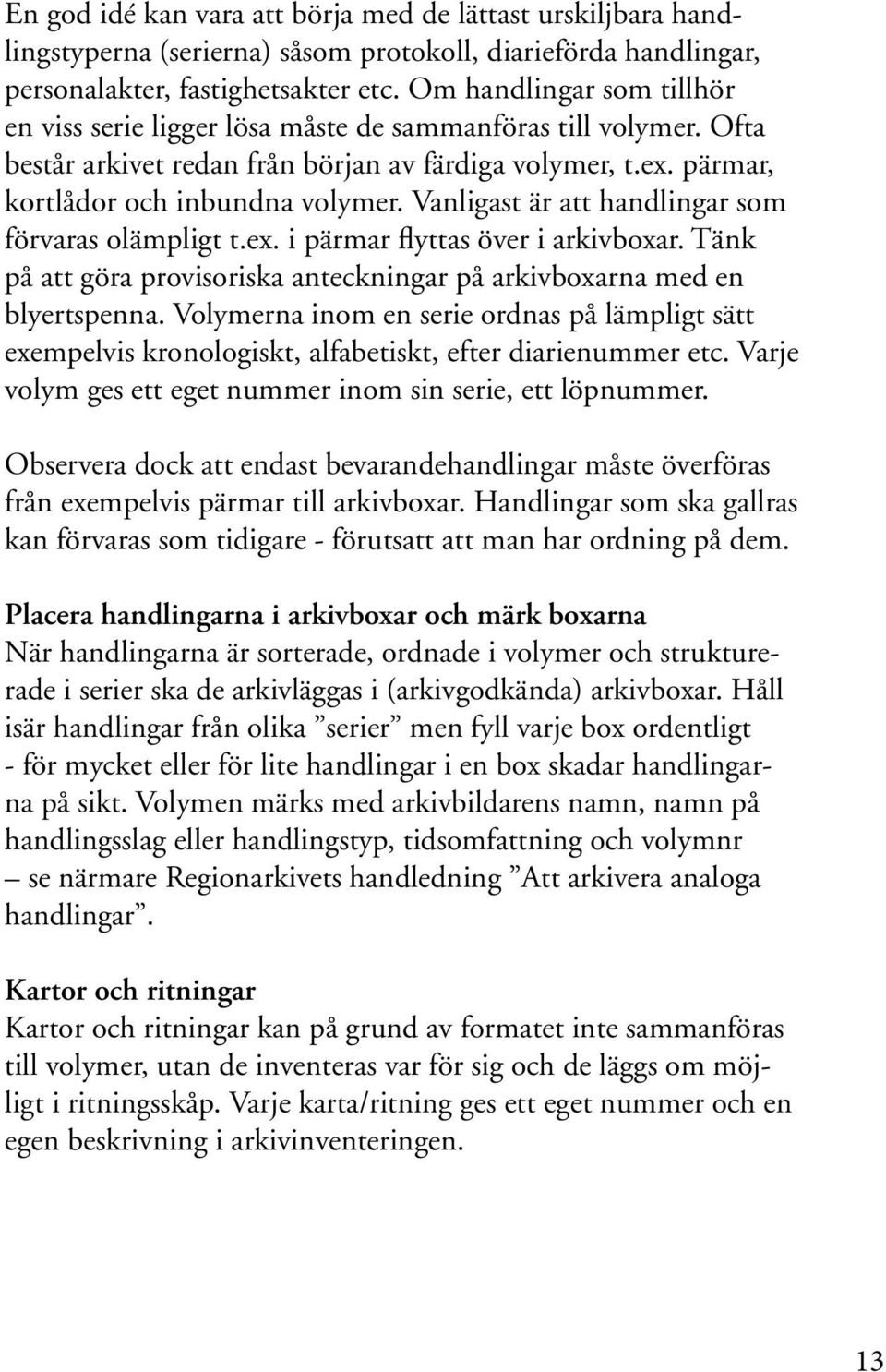 Vanligast är att handlingar som förvaras olämpligt t.ex. i pärmar flyttas över i arkivboxar. Tänk på att göra provisoriska anteckningar på arkivboxarna med en blyertspenna.