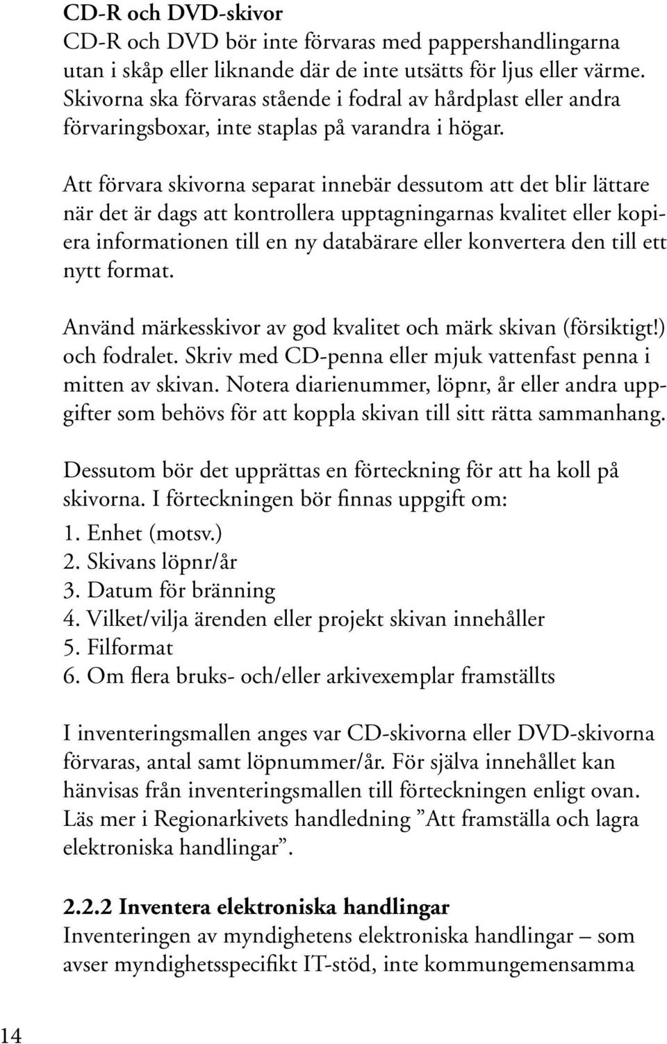 Att förvara skivorna separat innebär dessutom att det blir lättare när det är dags att kontrollera upptagningarnas kvalitet eller kopiera informationen till en ny databärare eller konvertera den till