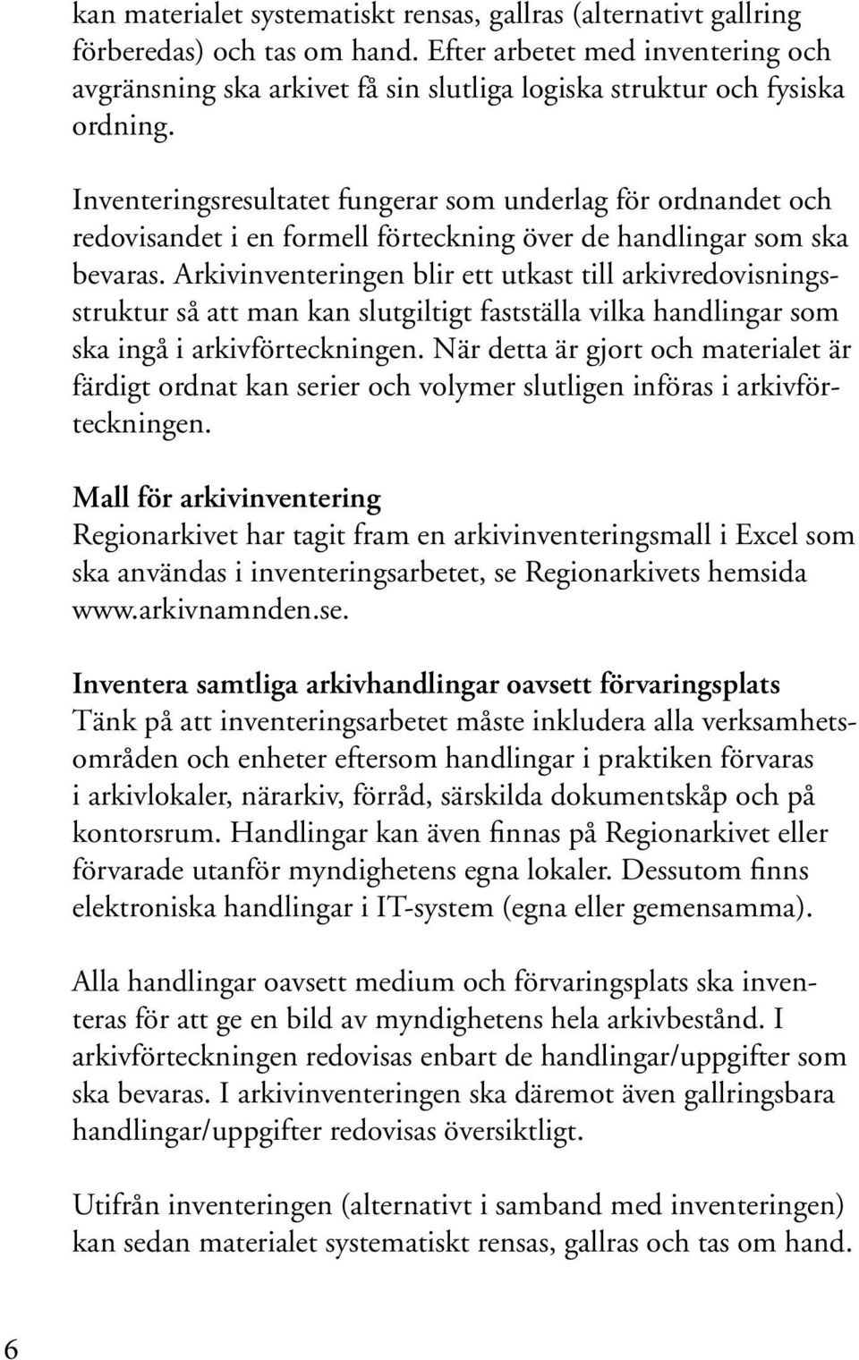 Inventeringsresultatet fungerar som underlag för ordnandet och redovisandet i en formell förteckning över de handlingar som ska bevaras.