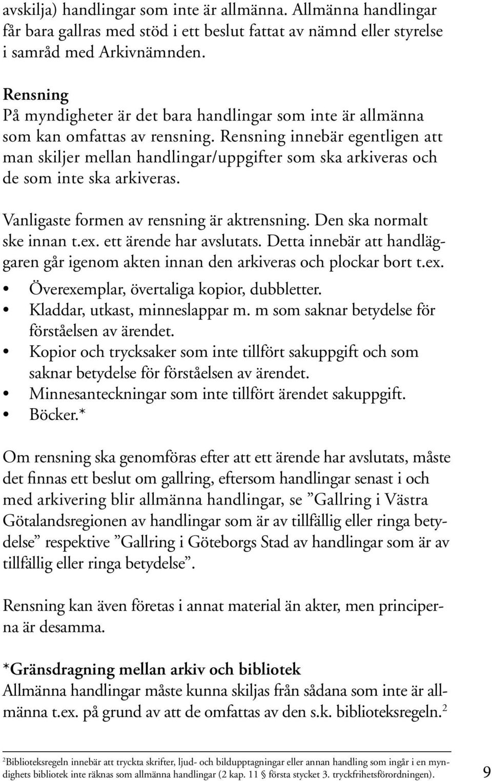 Rensning innebär egentligen att man skiljer mellan handlingar/uppgifter som ska arkiveras och de som inte ska arkiveras. Vanligaste formen av rensning är aktrensning. Den ska normalt ske innan t.ex.