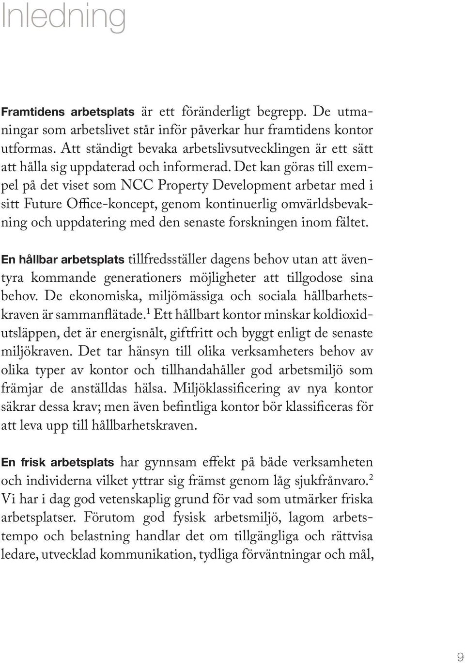 Det kan göras till exempel på det viset som NCC Property Development arbetar med i sitt Future Office-koncept, genom kontinuerlig omvärldsbevakning och uppdatering med den senaste forskningen inom