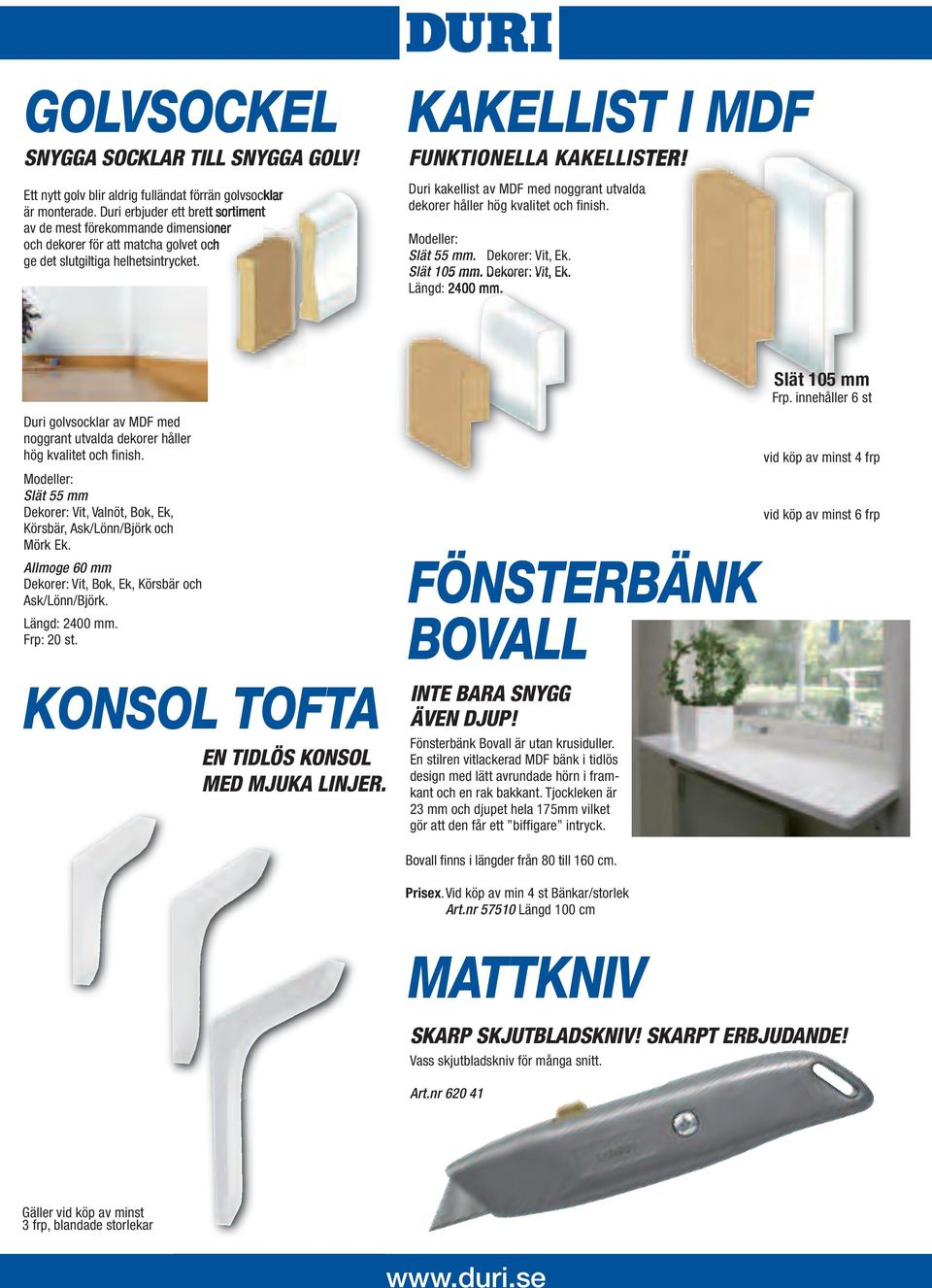 Duri kakellist av MDF med noggrant utvalda dekorer håller hög kvalitet och finish. Modeller: Slät 55 mm. Dekorer: Vit, Ek. Slät 105 mm. Dekorer: Vit, Ek. Längd: 2400 mm.