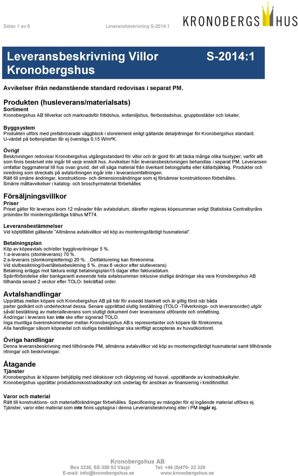 Byggsystem Produkten utförs med prefabricerade väggblock i storelement enligt gällande detaljritningar för Kronobergshus standard. U-värdet på bottenplattan får ej överstiga 0,15 W/m²K.