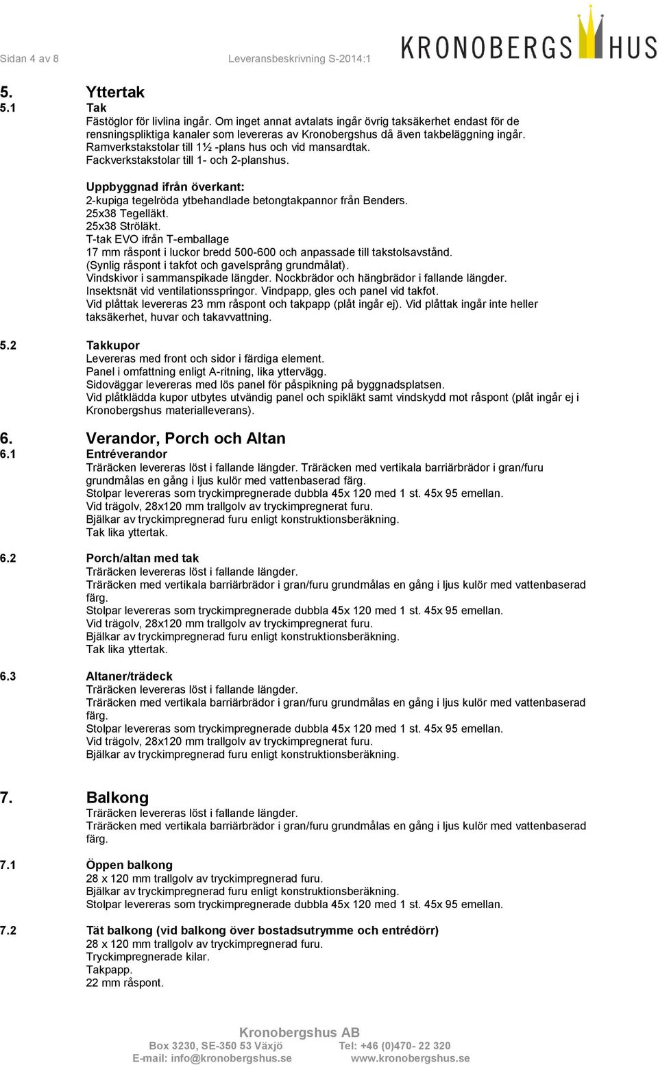Ramverkstakstolar till 1½ -plans hus och vid mansardtak. Fackverkstakstolar till 1- och 2-planshus. Uppbyggnad ifrån överkant: 2-kupiga tegelröda ytbehandlade betongtakpannor från Benders.