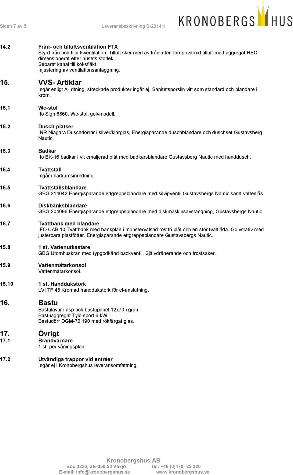 Wc-stol, golvmodell. 15.2 Dusch platser INR Niagara Duschdörrar i silver/klarglas, Energisparande duschblandare och duschset Gustavsberg Nautic. 15.3 Badkar Ifö BK-16 badkar i vit emaljerad plåt med badkarsblandare Gustavsberg Nautic med handdusch.