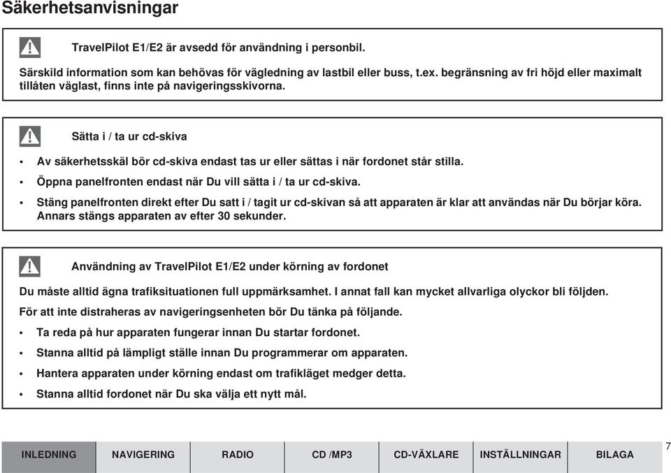 Sätta i / ta ur cd-skiva Av säkerhetsskäl bör cd-skiva endast tas ur eller sättas i när fordonet står stilla. Öppna panelfronten endast när Du vill sätta i / ta ur cd-skiva.