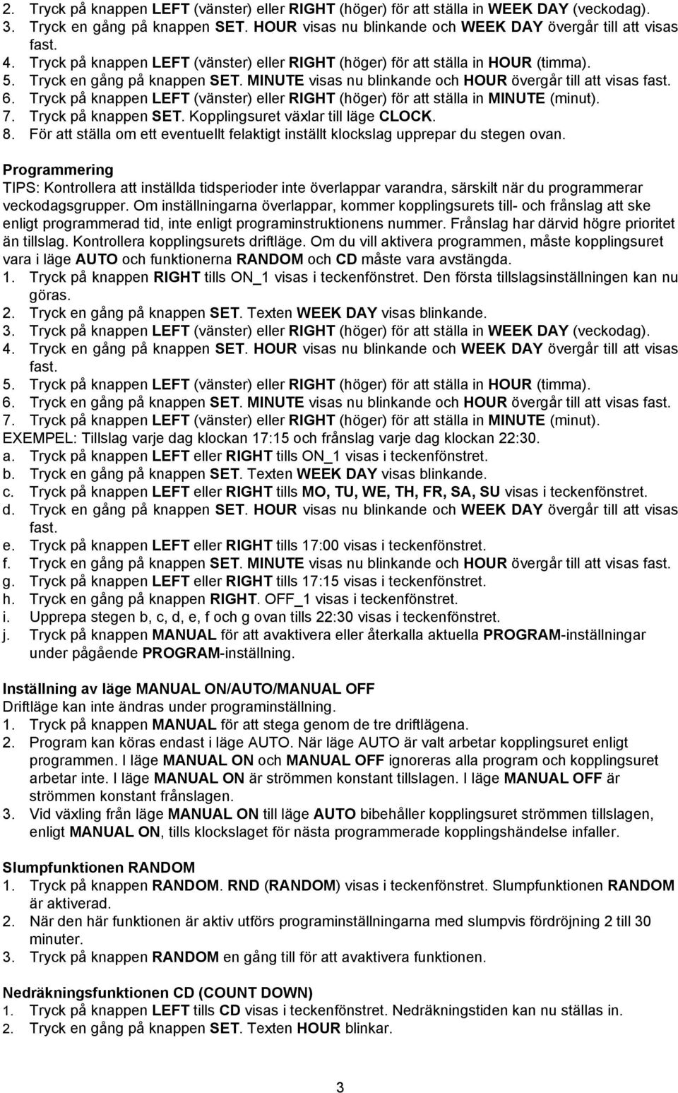 Tryck på knappen LEFT (vänster) eller RIGHT (höger) för att ställa in MINUTE (minut). 7. Tryck på knappen SET. Kopplingsuret växlar till läge CLOCK. 8.