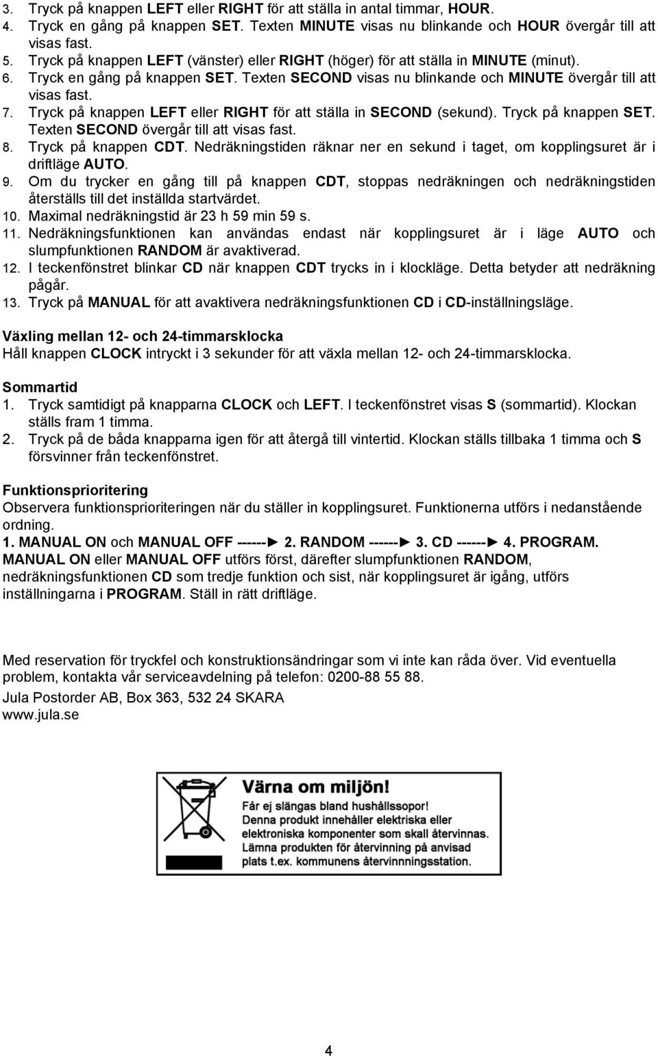 Tryck på knappen LEFT eller RIGHT för att ställa in SECOND (sekund). Tryck på knappen SET. Texten SECOND övergår till att visas fast. 8. Tryck på knappen CDT.