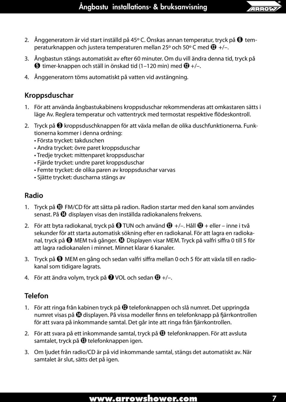 Ånggeneratorn töms automatiskt på vatten vid avstängning. Kroppsduschar 1. För att använda ångbastukabinens kroppsduschar rekommenderas att omkastaren sätts i läge Av.