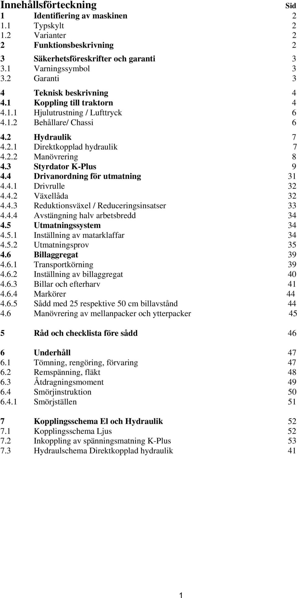 3 Styrdator K-Plus 9 4.4 Drivanordning för utmatning 31 4.4.1 Drivrulle 32 4.4.2 Växellåda 32 4.4.3 Reduktionsväxel / Reduceringsinsatser 33 4.4.4 Avstängning halv arbetsbredd 34 4.