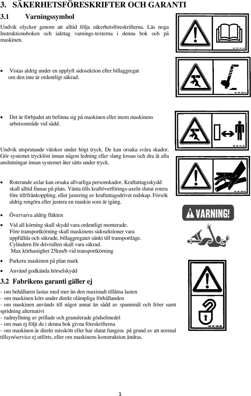 Det är förbjudet attt befinna sig på maskinen eller inom maskinens arbetsområde vid sådd. Undvik utsprutande vätskor under högt tryck. De kan orsaka svåra skador.