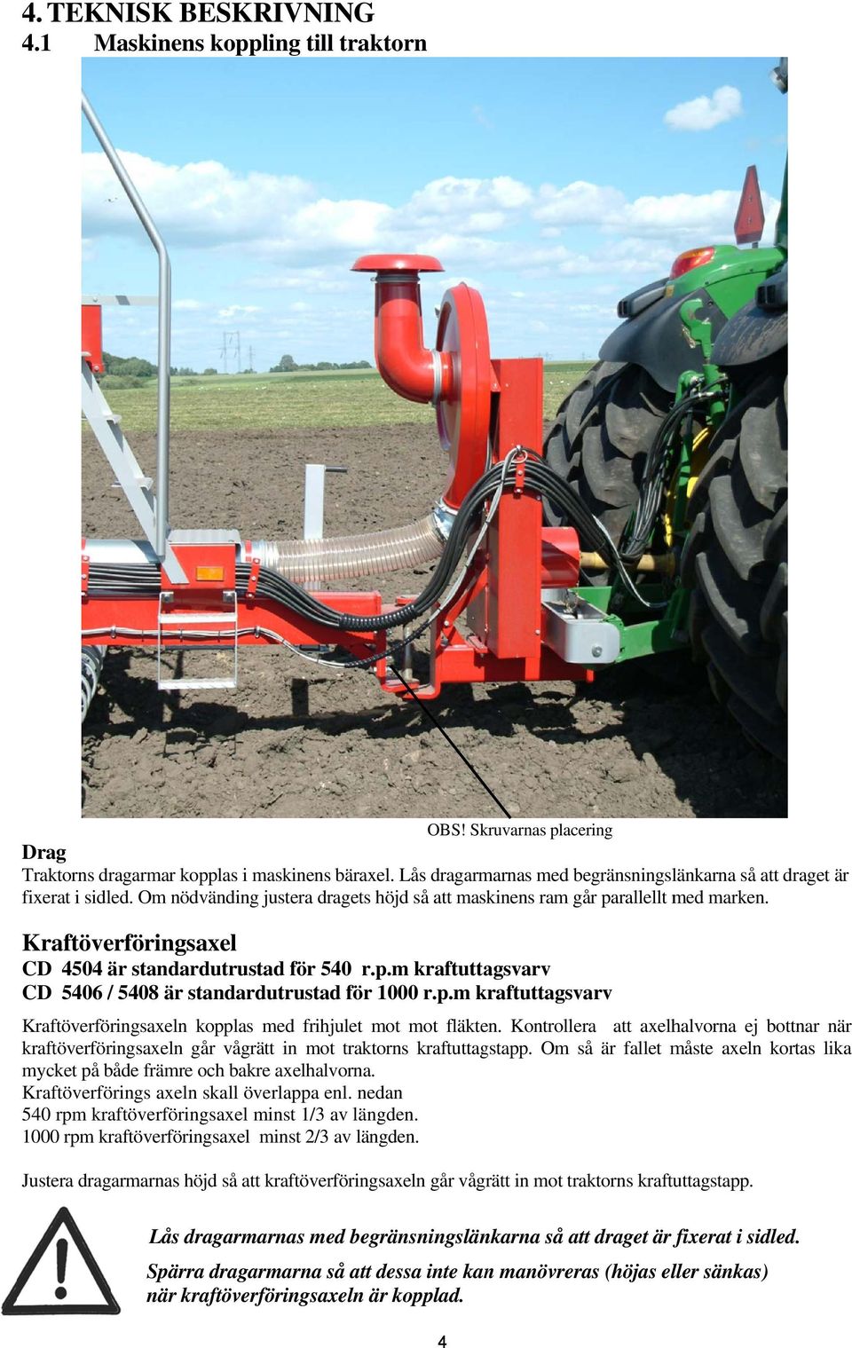 Kraftöverföringsaxel CD 4504 är standardutrustad för 540 r.p.m kraftuttagsvarv CD 5406 / 5408 är standardutrustad för 1000 r.p.m kraftuttagsv varv Kraftöverföringsaxeln kopplas med frihjulet mot mot fläkten.