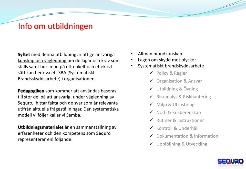 Pedagogiken som kommer att användas baseras till stor del på att ansvarig, under vägledning av Sequro, hittar fakta och de svar som är relevanta utifrån aktuella frågeställningar.