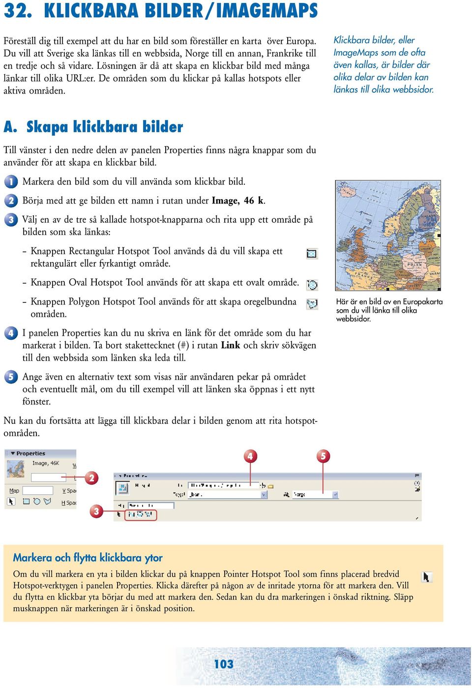 De områden som du klickar på kallas hotspots eller aktiva områden. Klickbara bilder, eller ImageMaps som de ofta även kallas, är bilder där olika delar av bilden kan länkas till olika webbsidor. A.