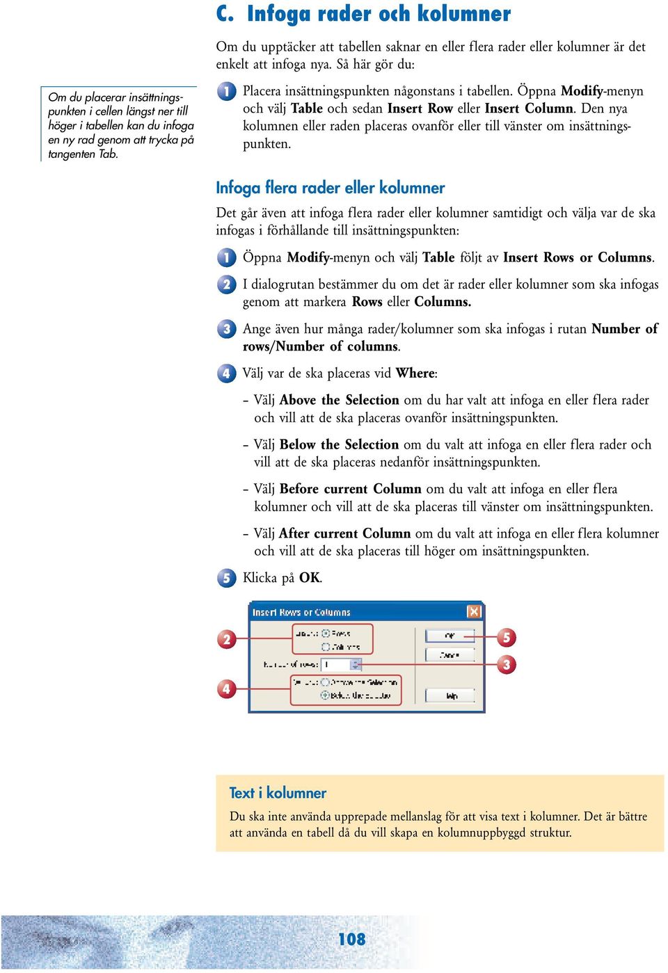 Öppna Modify-menyn och välj Table och sedan Insert Row eller Insert Column. Den nya kolumnen eller raden placeras ovanför eller till vänster om insättningspunkten.