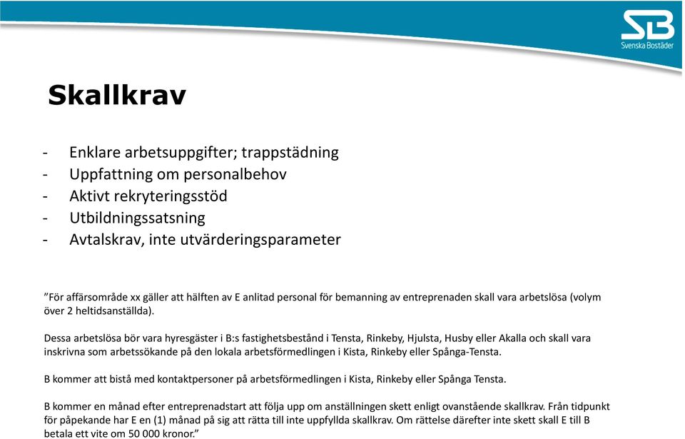 Dessa arbetslösa bör vara hyresgäster i B:s fastighetsbestånd i Tensta, Rinkeby, Hjulsta, Husby eller Akalla och skall vara inskrivna som arbetssökande på den lokala arbetsförmedlingen i Kista,