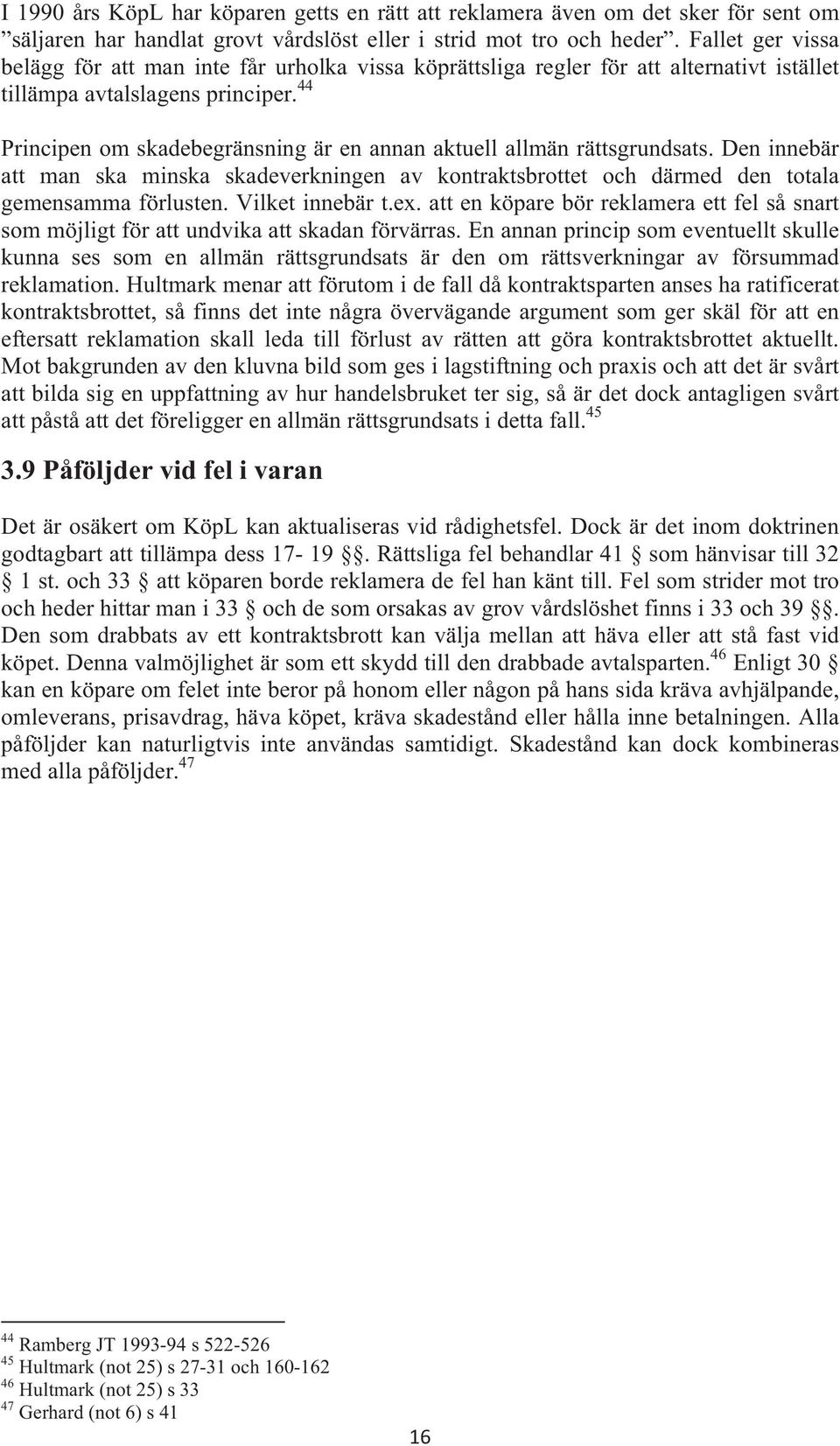 44 Principen om skadebegränsning är en annan aktuell allmän rättsgrundsats. Den innebär att man ska minska skadeverkningen av kontraktsbrottet och därmed den totala gemensamma förlusten.