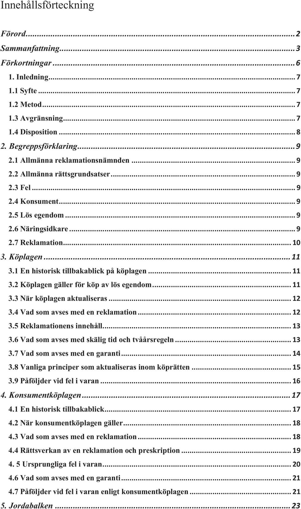 1 En historisk tillbakablick på köplagen... 11 3.2 Köplagen gäller för köp av lös egendom... 11 3.3 När köplagen aktualiseras... 12 3.4 Vad som avses med en reklamation... 12 3.5 Reklamationens innehåll.