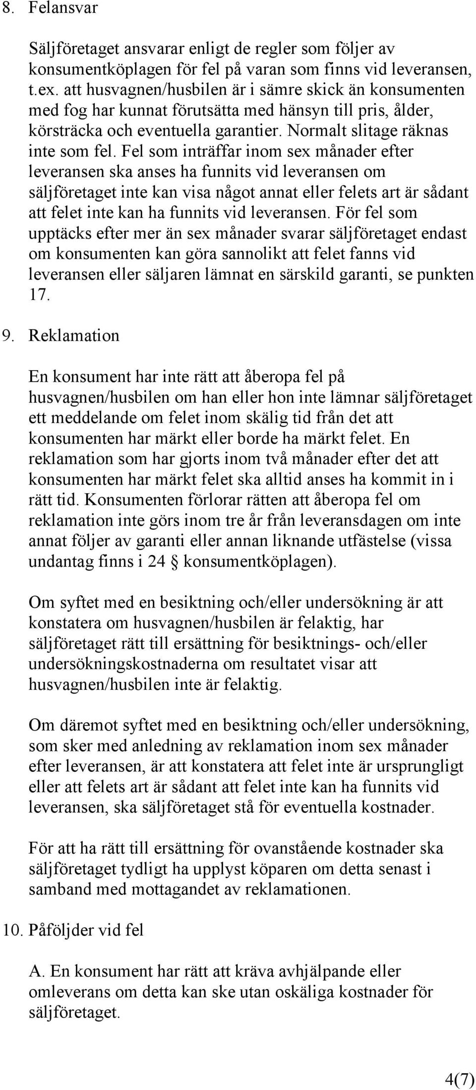 Fel som inträffar inom sex månader efter leveransen ska anses ha funnits vid leveransen om säljföretaget inte kan visa något annat eller felets art är sådant att felet inte kan ha funnits vid