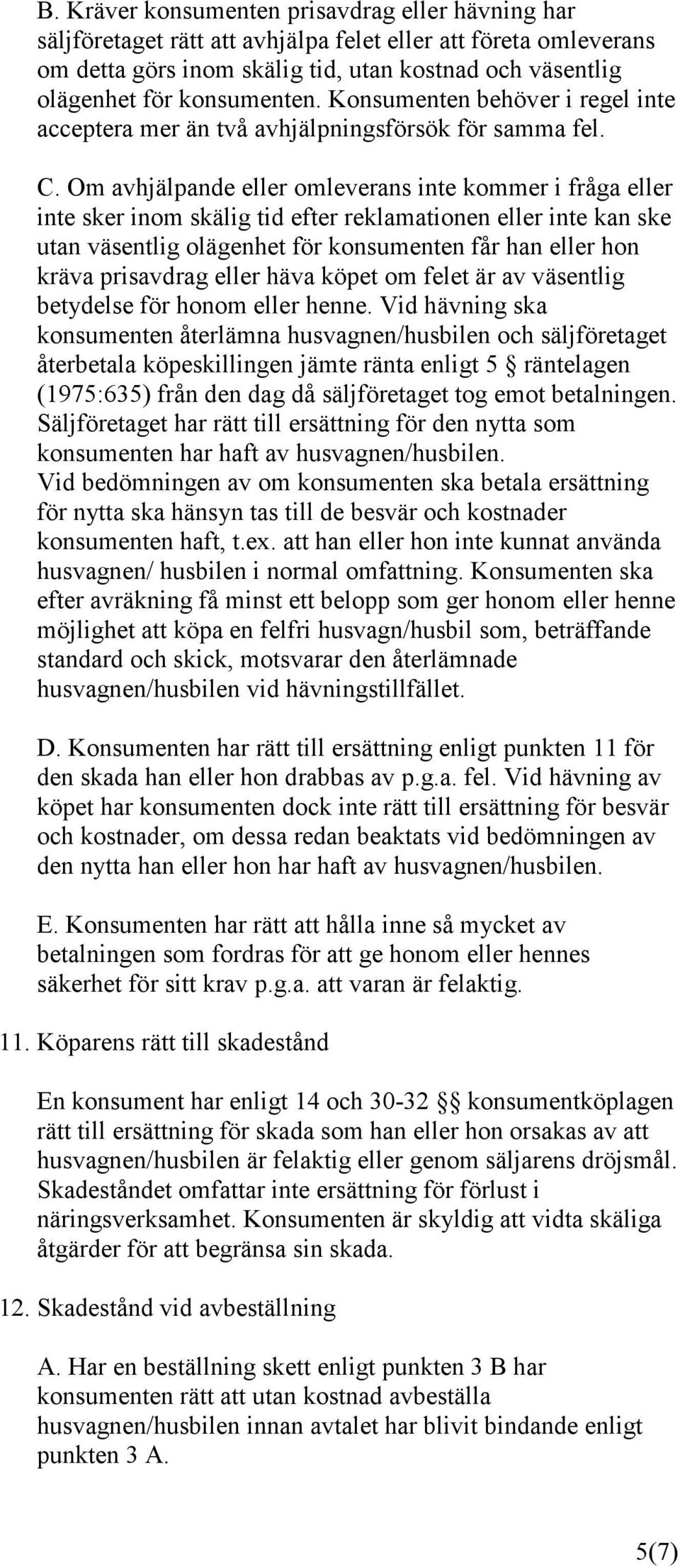 Om avhjälpande eller omleverans inte kommer i fråga eller inte sker inom skälig tid efter reklamationen eller inte kan ske utan väsentlig olägenhet för konsumenten får han eller hon kräva prisavdrag