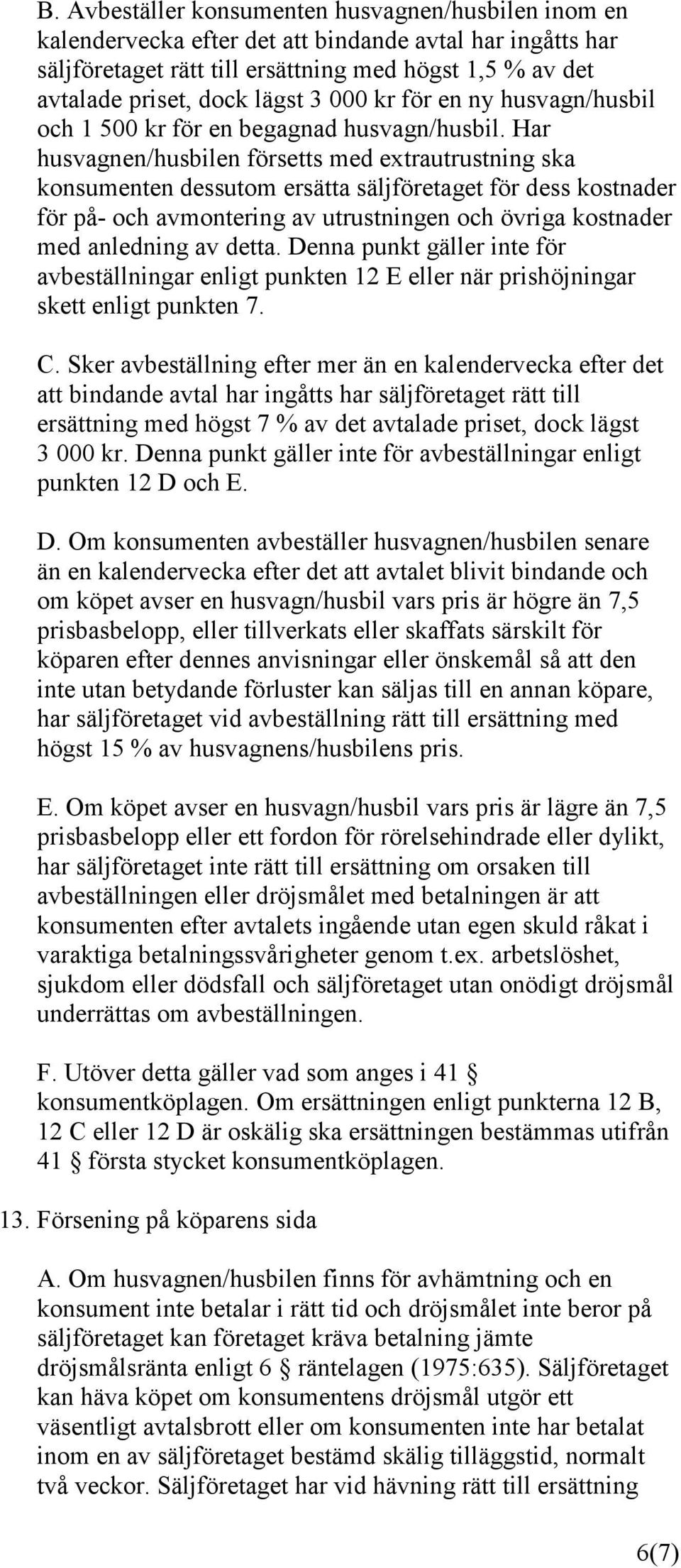 Har husvagnen/husbilen försetts med extrautrustning ska konsumenten dessutom ersätta säljföretaget för dess kostnader för på- och avmontering av utrustningen och övriga kostnader med anledning av