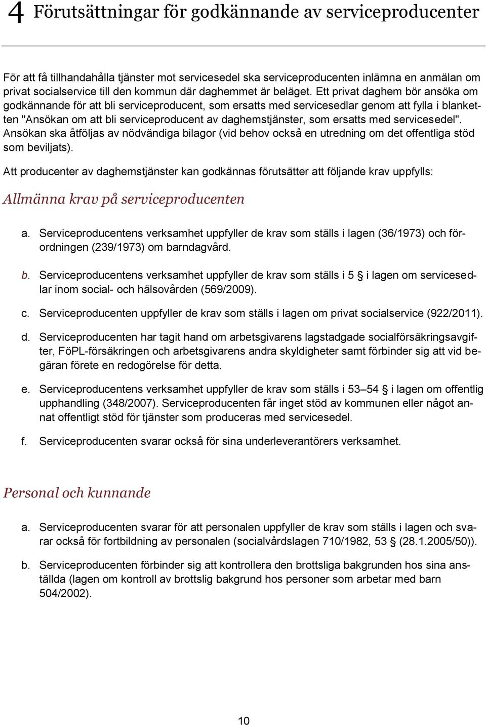 Ett privat daghem bör ansöka om godkännande för att bli serviceproducent, som ersatts med servicesedlar genom att fylla i blanketten "Ansökan om att bli serviceproducent av daghemstjänster, som