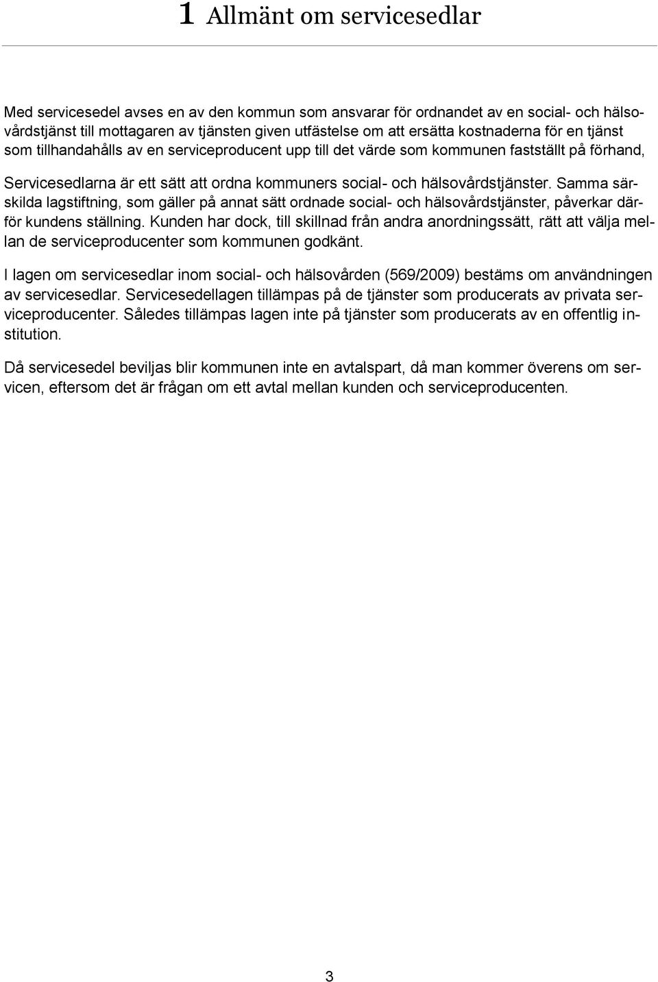 hälsovårdstjänster. Samma särskilda lagstiftning, som gäller på annat sätt ordnade social- och hälsovårdstjänster, påverkar därför kundens ställning.