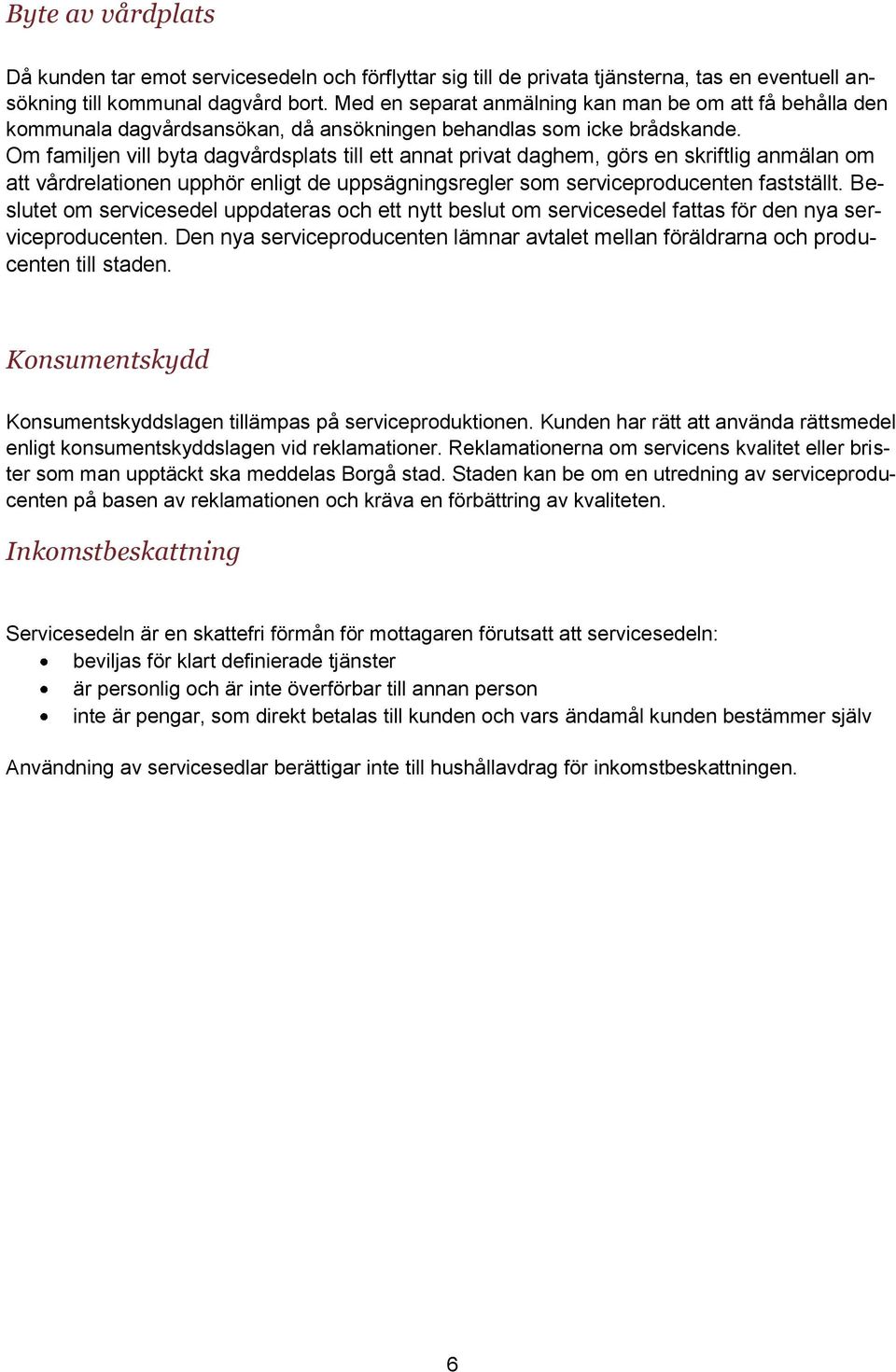 Om familjen vill byta dagvårdsplats till ett annat privat daghem, görs en skriftlig anmälan om att vårdrelationen upphör enligt de uppsägningsregler som serviceproducenten fastställt.