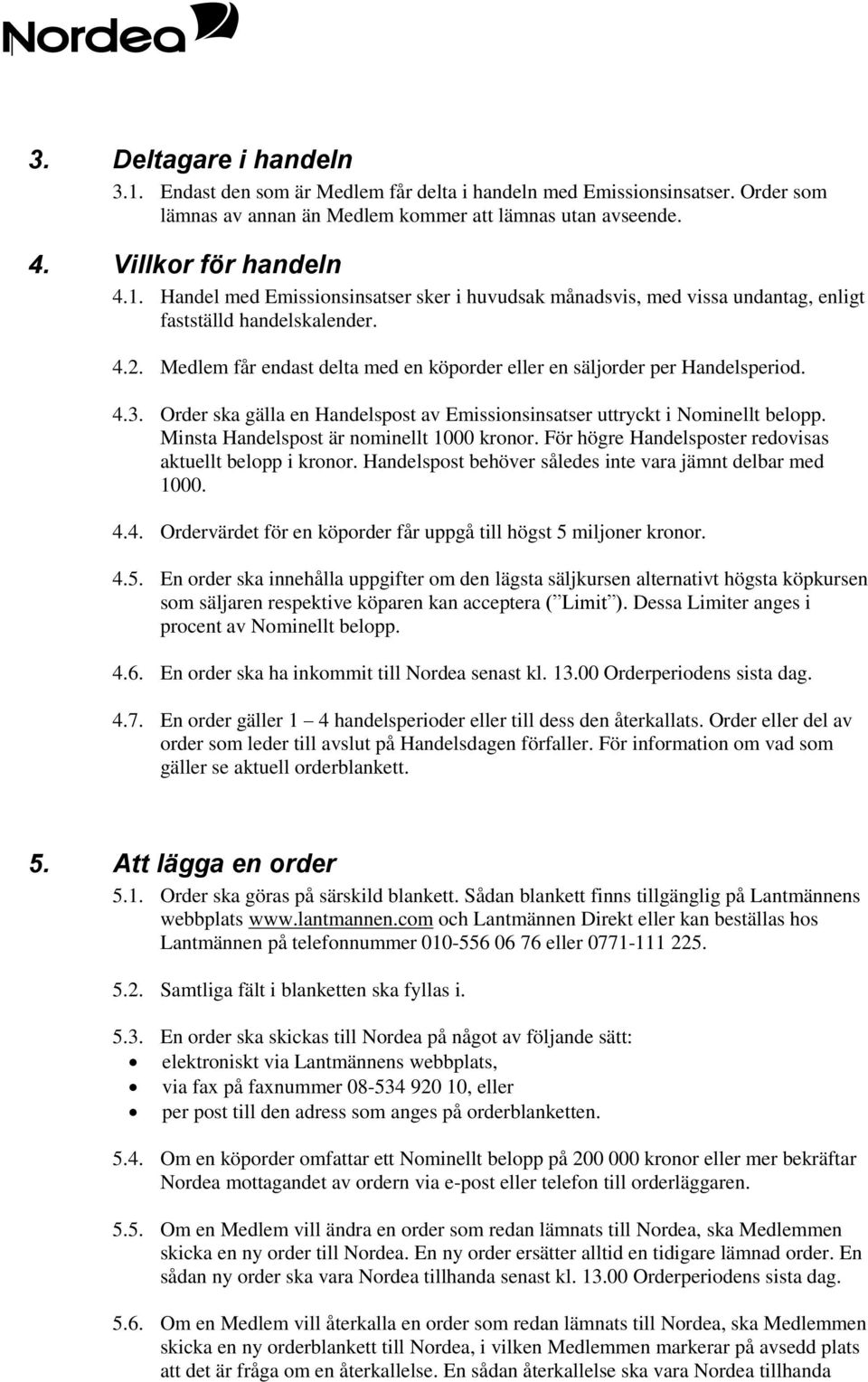 Minsta Handelspost är nominellt 1000 kronor. För högre Handelsposter redovisas aktuellt belopp i kronor. Handelspost behöver således inte vara jämnt delbar med 1000. 4.