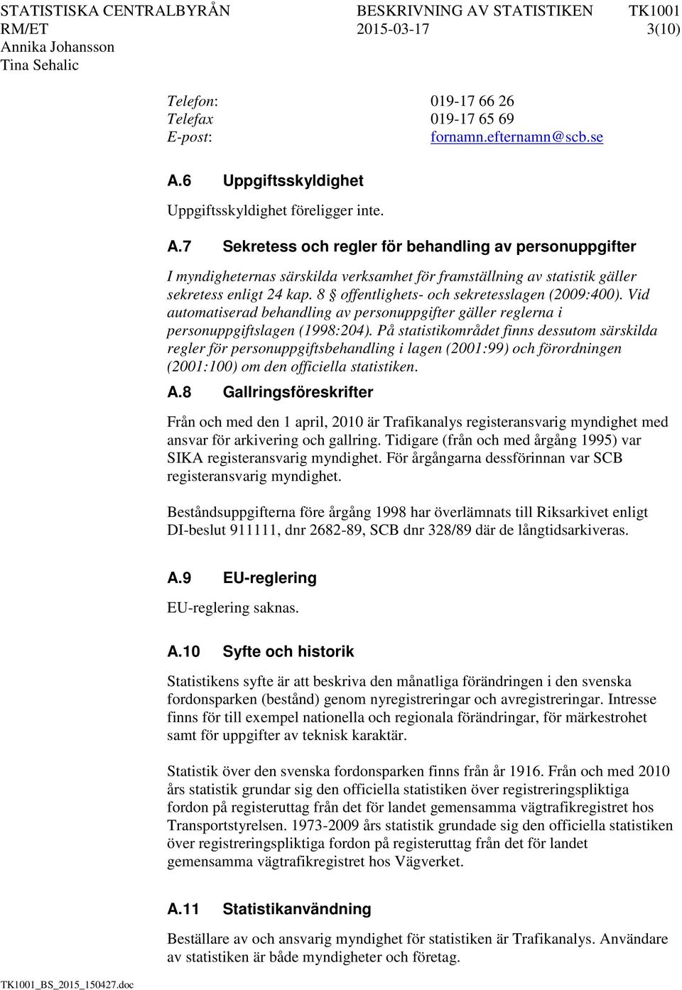 7 Sekretess och regler för behandling av personuppgifter I myndigheternas särskilda verksamhet för framställning av statistik gäller sekretess enligt 24 kap.