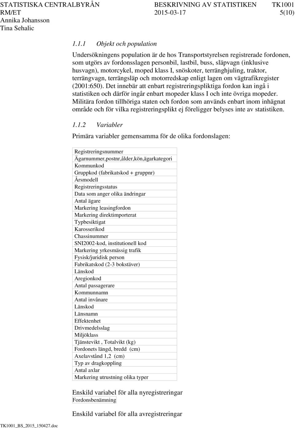 5(10) 1.1.1 Objekt och population Undersökningens population är de hos Transportstyrelsen registrerade fordonen, som utgörs av fordonsslagen personbil, lastbil, buss, släpvagn (inklusive husvagn),