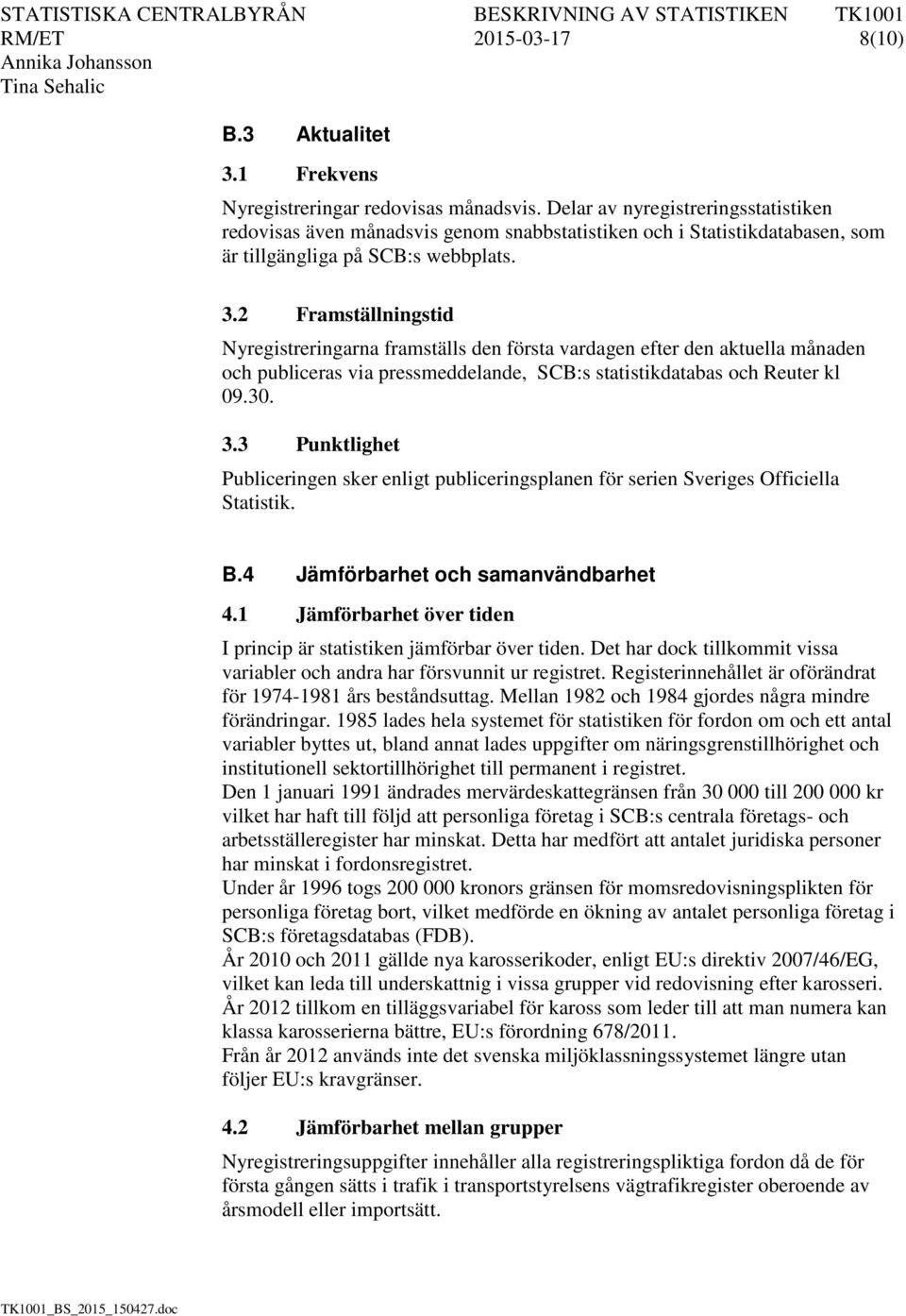 2 Framställningstid Nyregistreringarna framställs den första vardagen efter den aktuella månaden och publiceras via pressmeddelande, SCB:s statistikdatabas och Reuter kl 09.30. 3.