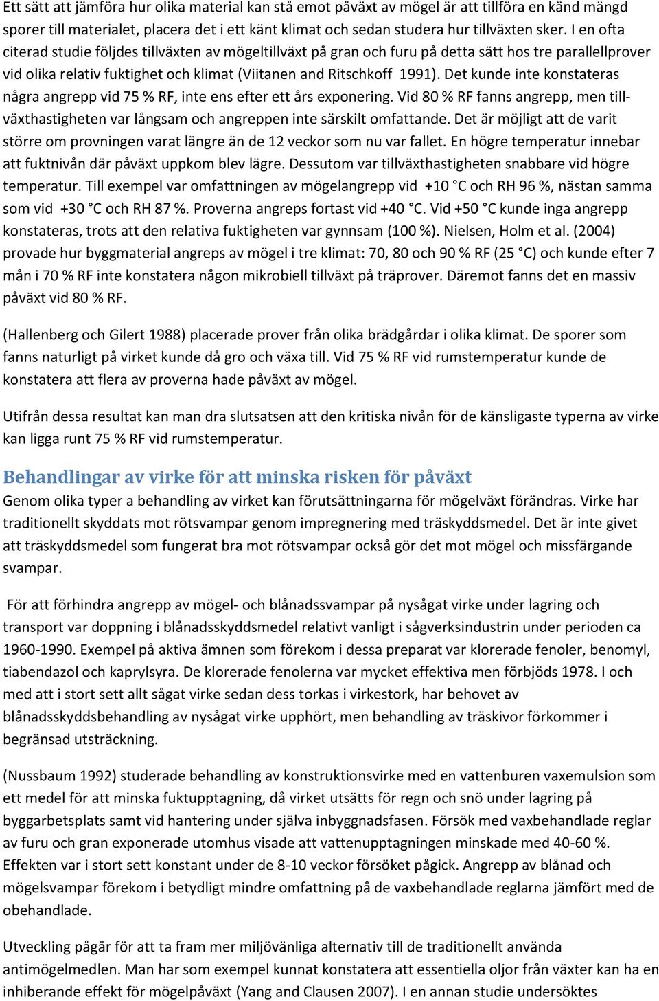 Det kunde inte konstateras några angrepp vid 75 % RF, inte ens efter ett års exponering. Vid 80 % RF fanns angrepp, men tillväxthastigheten var långsam och angreppen inte särskilt omfattande.