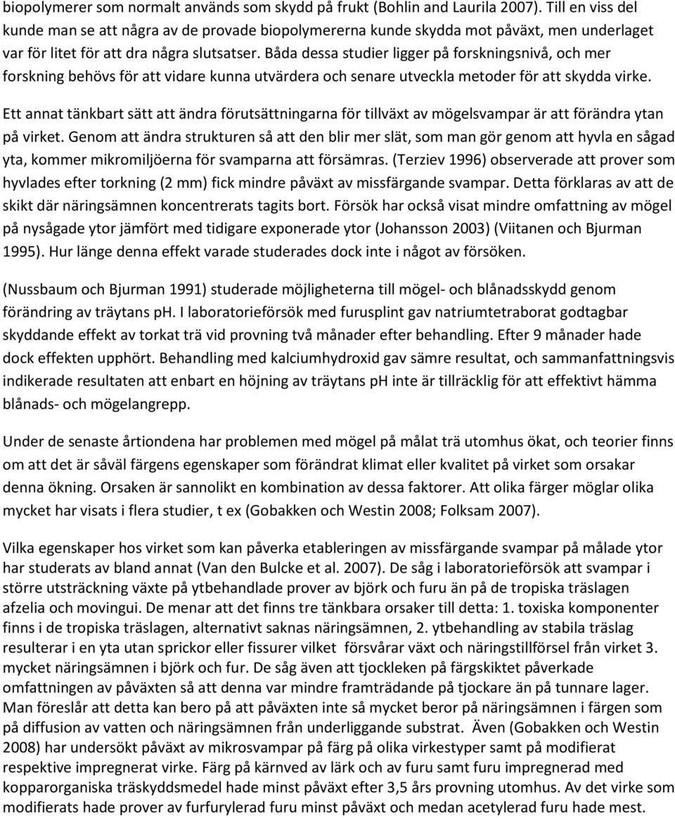 Båda dessa studier ligger på forskningsnivå, och mer forskning behövs för att vidare kunna utvärdera och senare utveckla metoder för att skydda virke.