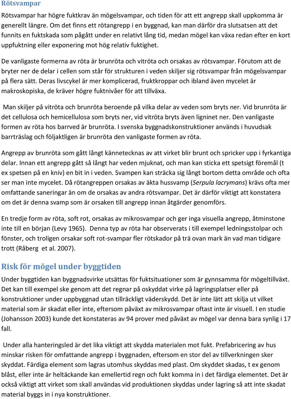 exponering mot hög relativ fuktighet. De vanligaste formerna av röta är brunröta och vitröta och orsakas av rötsvampar.