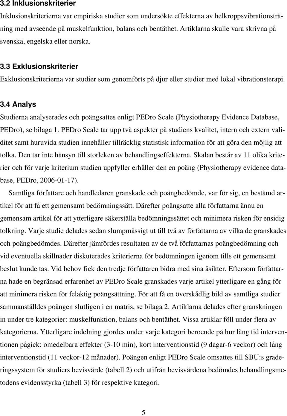 PEDro Scale tar upp två aspekter på studiens kvalitet, intern och extern validitet samt huruvida studien innehåller tillräcklig statistisk information för att göra den möjlig att tolka.