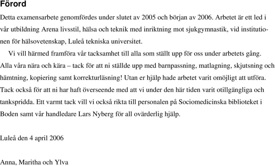 Vi vill härmed framföra vår tacksamhet till alla som ställt upp för oss under arbetets gång.