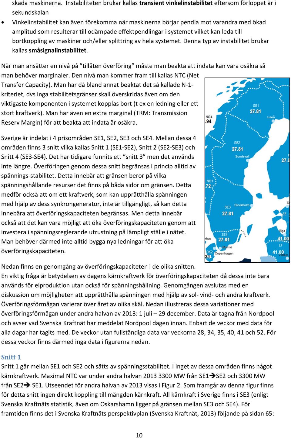 resulterar till odämpade effektpendlingar i systemet vilket kan leda till bortkoppling av maskiner och/eller splittring av hela systemet. Denna typ av instabilitet brukar kallas småsignalinstabilitet.