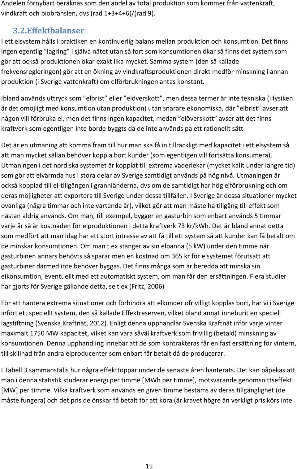 Det finns ingen egentlig lagring i själva nätet utan så fort som konsumtionen ökar så finns det system som gör att också produktionen ökar exakt lika mycket.