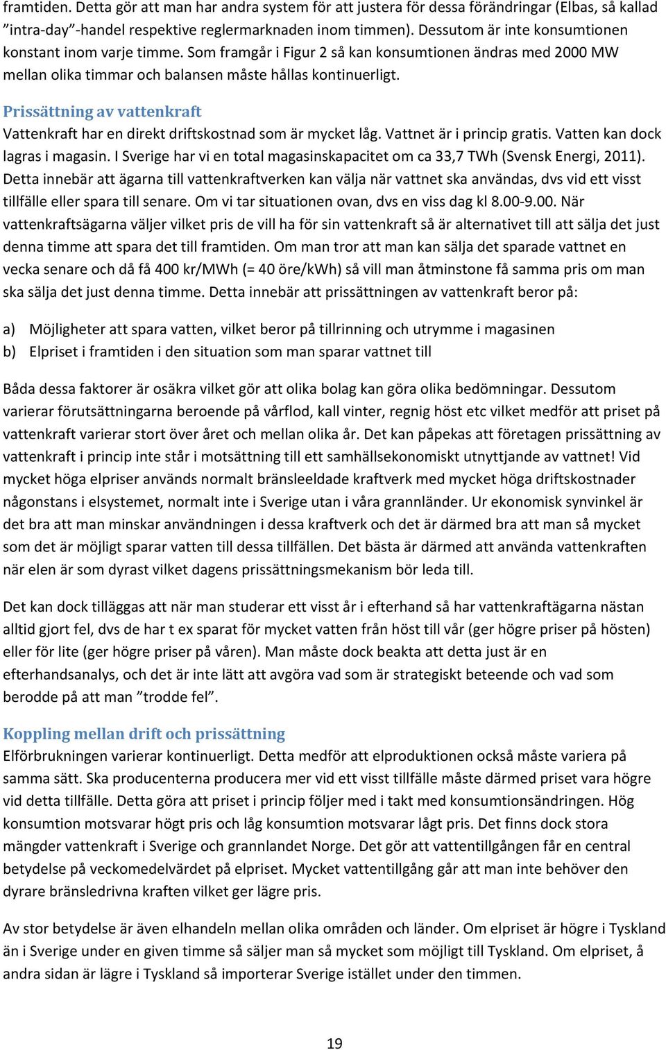 Prissättning av vattenkraft Vattenkraft har en direkt driftskostnad som är mycket låg. Vattnet är i princip gratis. Vatten kan dock lagras i magasin.