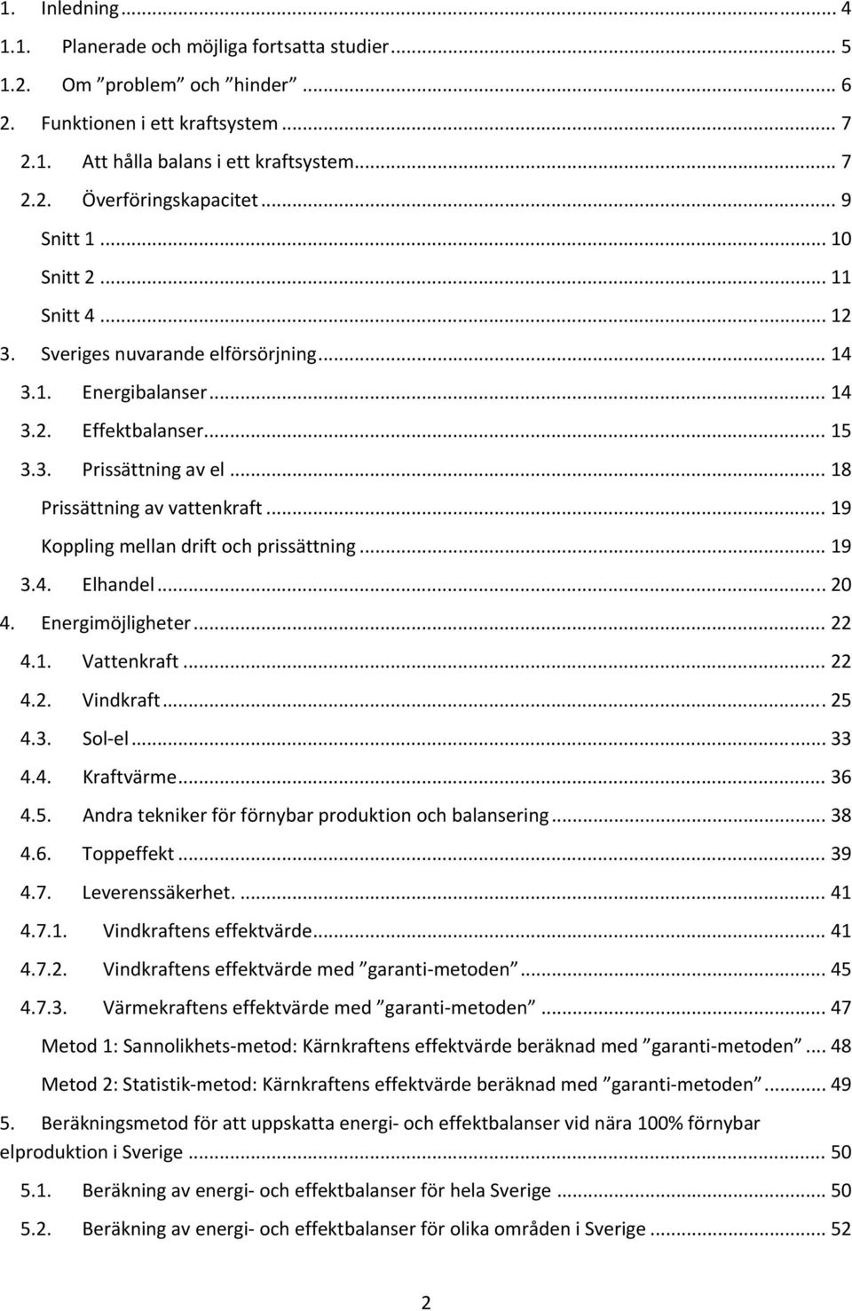 .. 19 Koppling mellan drift och prissättning... 19 3.4. Elhandel... 20 4. Energimöjligheter... 22 4.1. Vattenkraft... 22 4.2. Vindkraft... 25 4.3. Sol el... 33 4.4. Kraftvärme... 36 4.5. Andra tekniker för förnybar produktion och balansering.