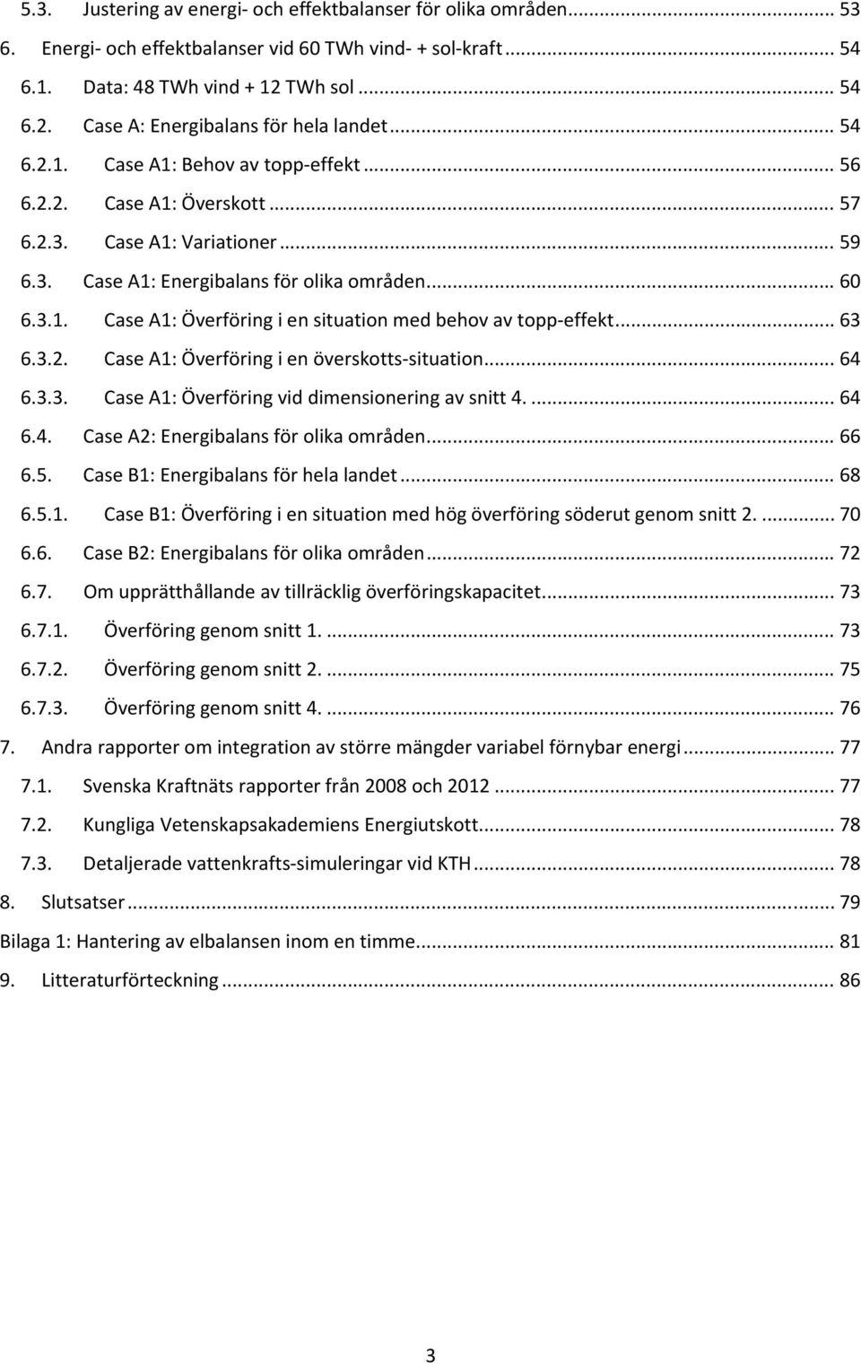 .. 63 6.3.2. Case A1: Överföring i en överskotts situation... 64 6.3.3. Case A1: Överföring vid dimensionering av snitt 4.... 64 6.4. Case A2: Energibalans för olika områden... 66 6.5.