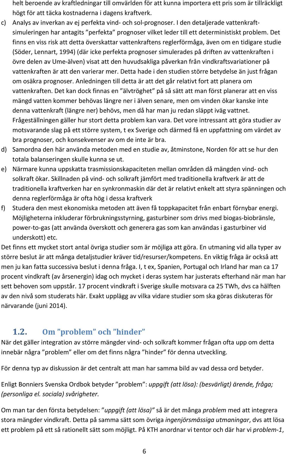 Det finns en viss risk att detta överskattar vattenkraftens reglerförmåga, även om en tidigare studie (Söder, Lennart, 1994) (där icke perfekta prognoser simulerades på driften av vattenkraften i