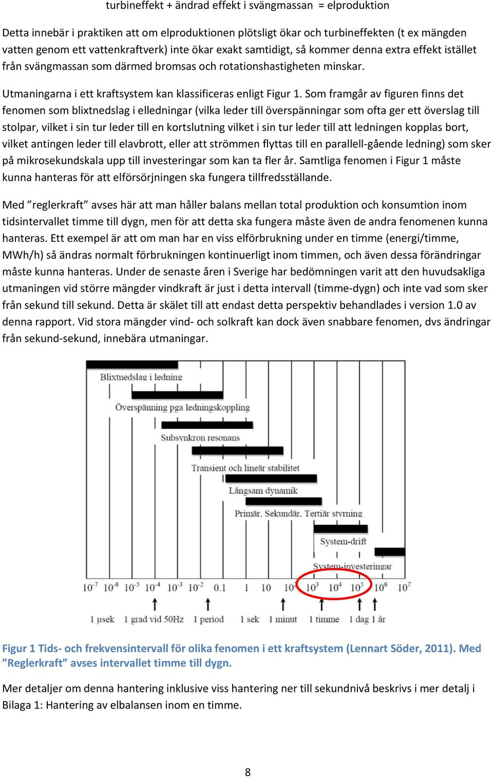 Som framgår av figuren finns det fenomen som blixtnedslag i elledningar (vilka leder till överspänningar som ofta ger ett överslag till stolpar, vilket i sin tur leder till en kortslutning vilket i