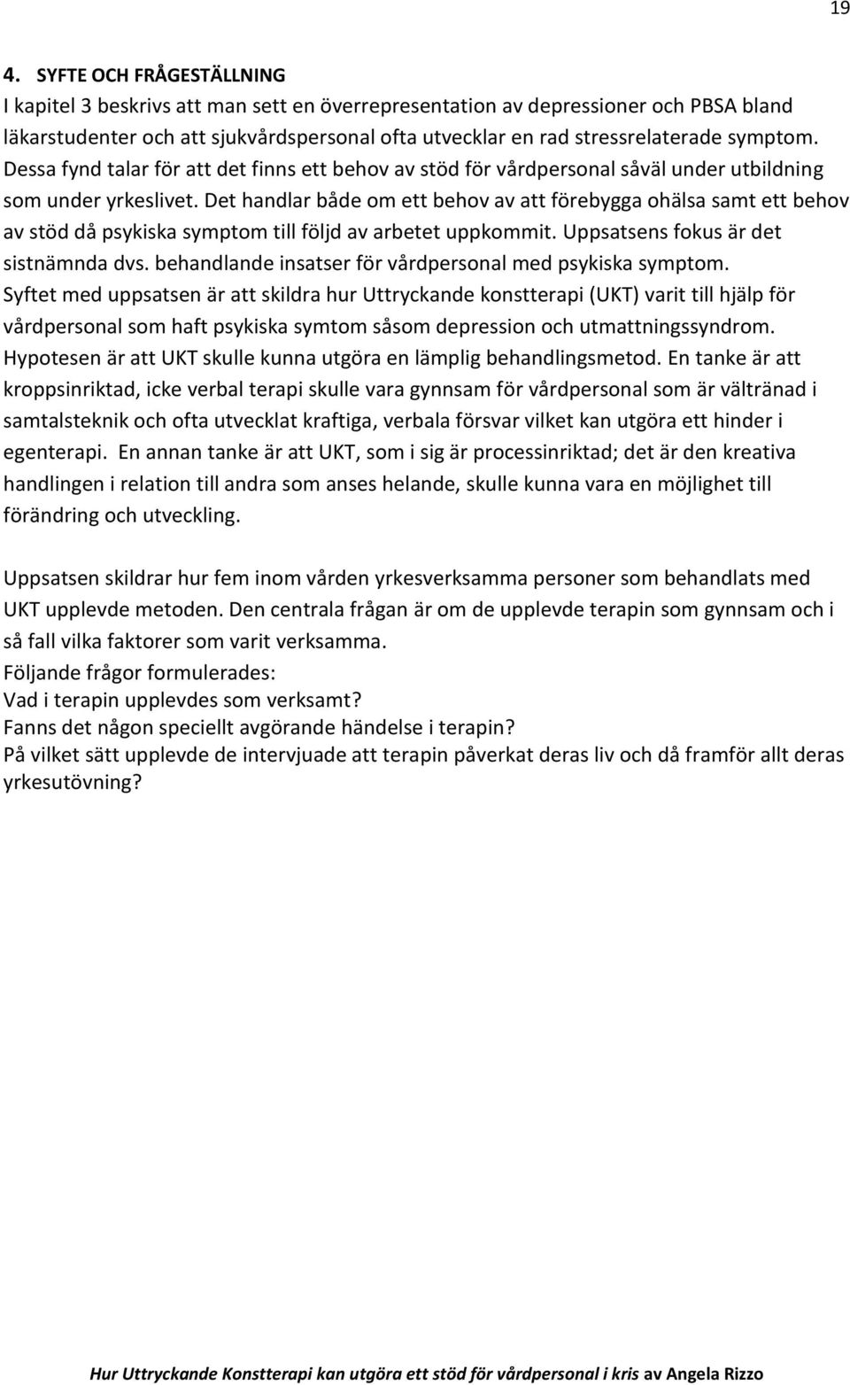 Det handlar både om ett behov av att förebygga ohälsa samt ett behov av stöd då psykiska symptom till följd av arbetet uppkommit. Uppsatsens fokus är det sistnämnda dvs.