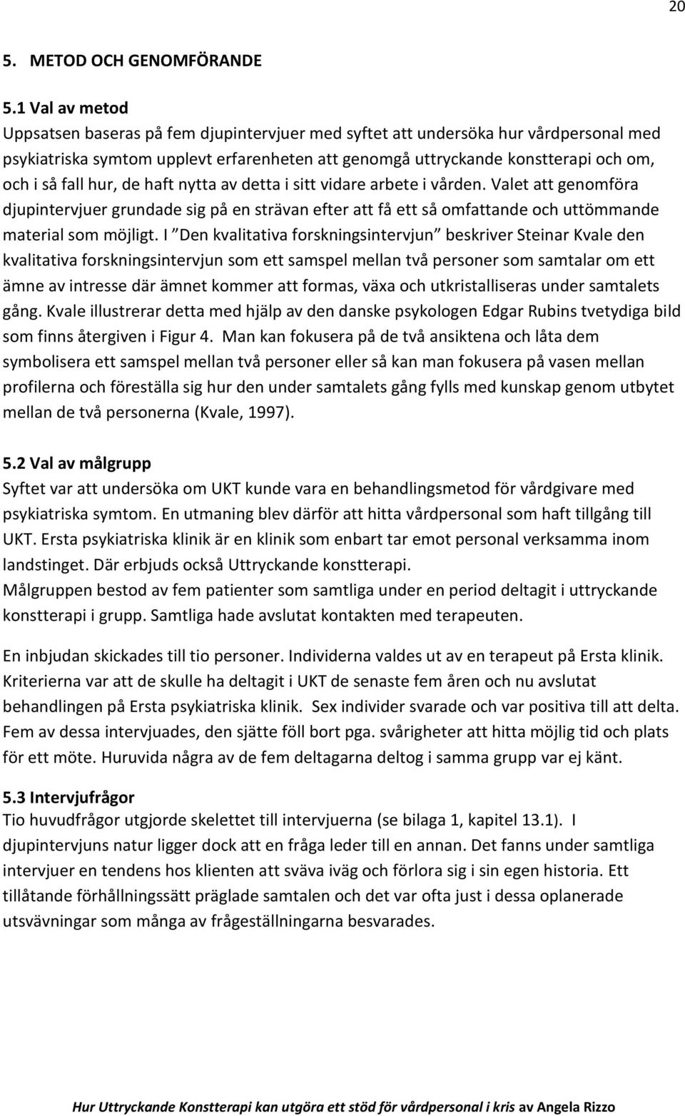 hur, de haft nytta av detta i sitt vidare arbete i vården. Valet att genomföra djupintervjuer grundade sig på en strävan efter att få ett så omfattande och uttömmande material som möjligt.