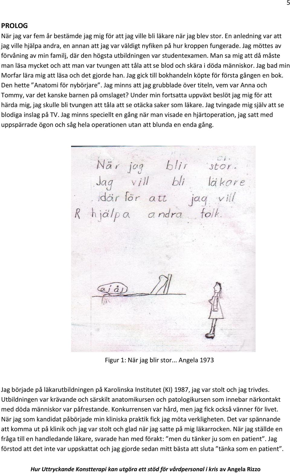 Jag bad min Morfar lära mig att läsa och det gjorde han. Jag gick till bokhandeln köpte för första gången en bok. Den hette Anatomi för nybörjare.