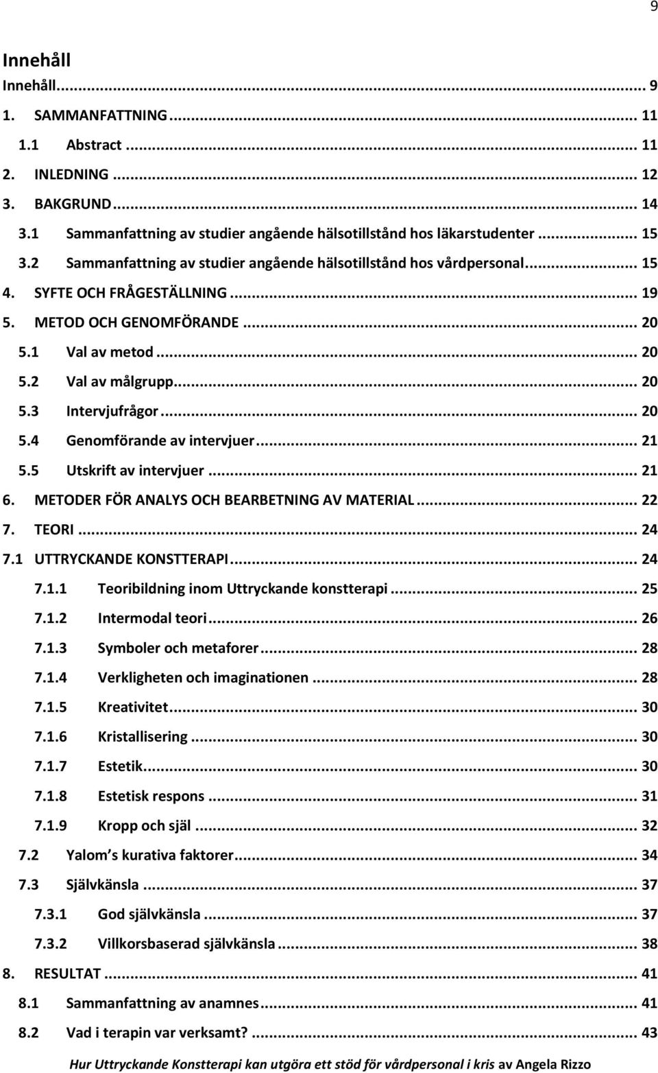.. 20 5.4 Genomförande av intervjuer... 21 5.5 Utskrift av intervjuer... 21 6. METODER FÖR ANALYS OCH BEARBETNING AV MATERIAL... 22 7. TEORI... 24 7.1 UTTRYCKANDE KONSTTERAPI... 24 7.1.1 Teoribildning inom Uttryckande konstterapi.