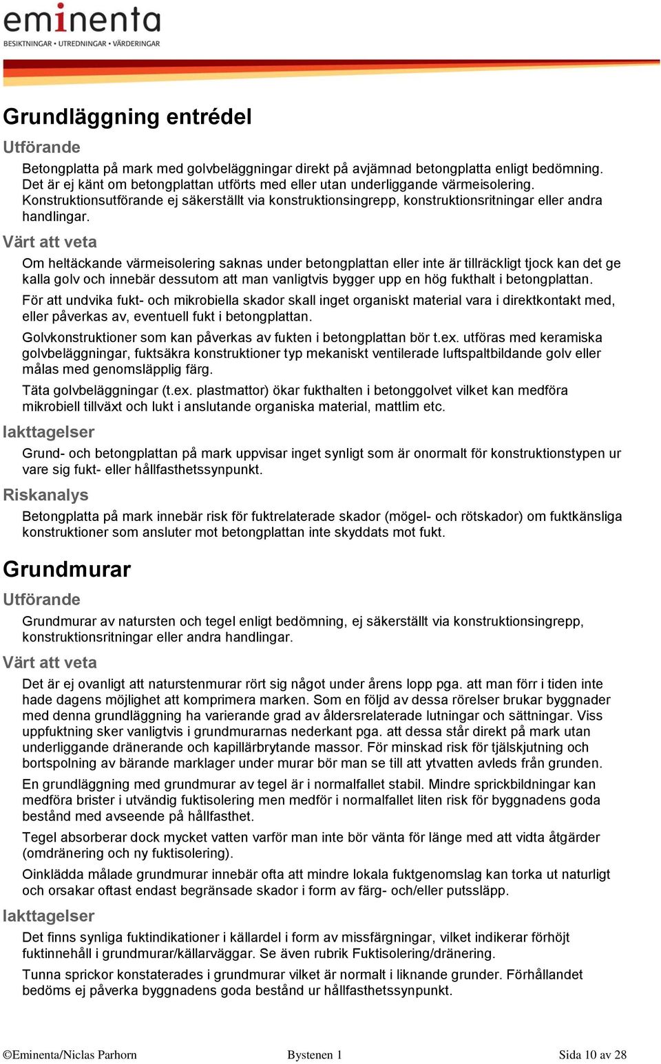 Om heltäckande värmeisolering saknas under betongplattan eller inte är tillräckligt tjock kan det ge kalla golv och innebär dessutom att man vanligtvis bygger upp en hög fukthalt i betongplattan.