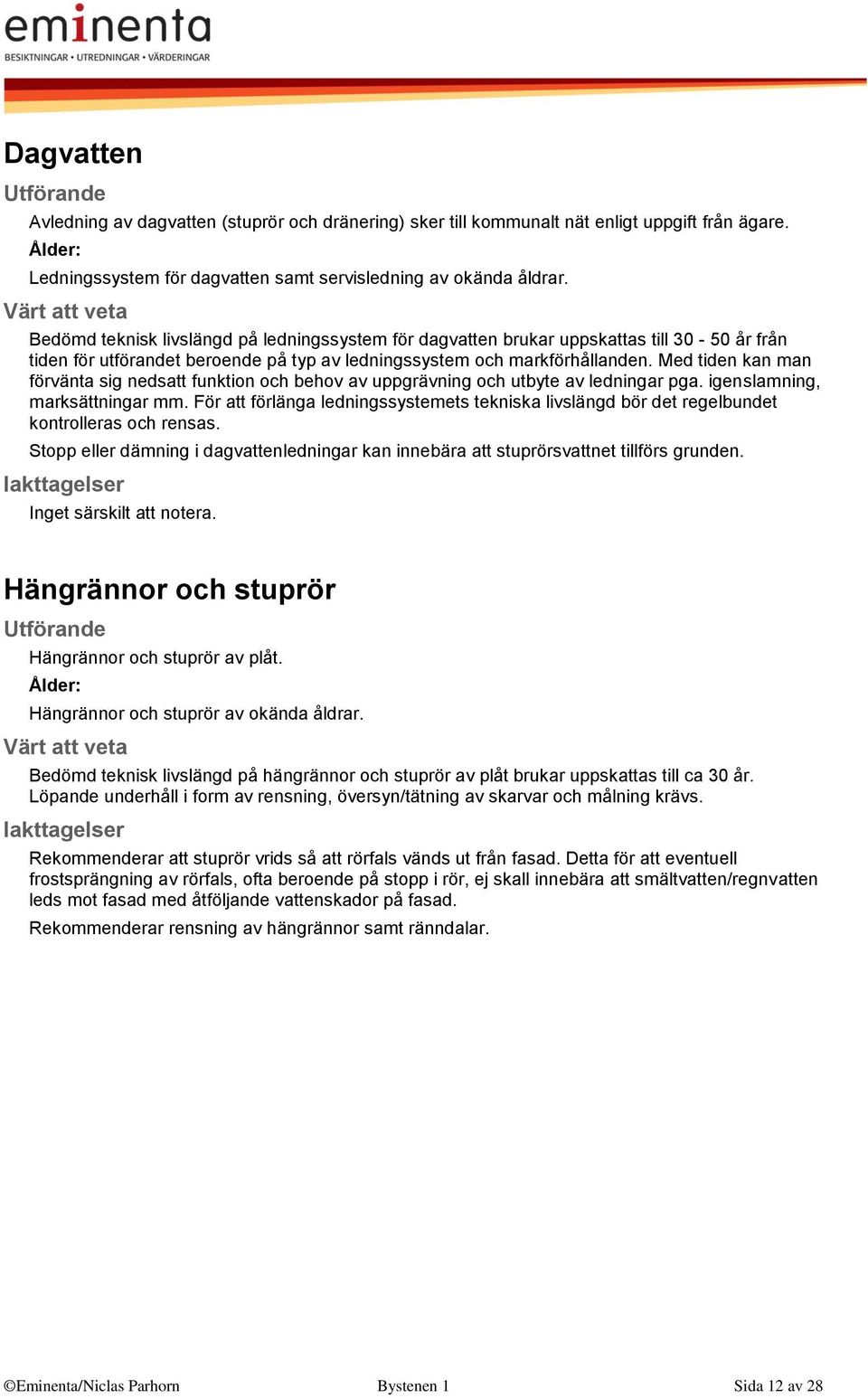Med tiden kan man förvänta sig nedsatt funktion och behov av uppgrävning och utbyte av ledningar pga. igenslamning, marksättningar mm.